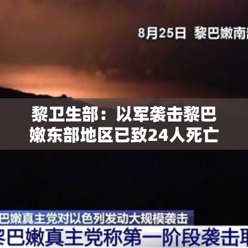 黎卫生部：以军袭击黎巴嫩东部地区已致24人死亡 - 今日头条