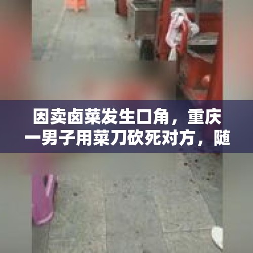 因卖卤菜发生口角，重庆一男子用菜刀砍死对方，随后自首, 你怎么看？，你听过最残忍的案件是什么？