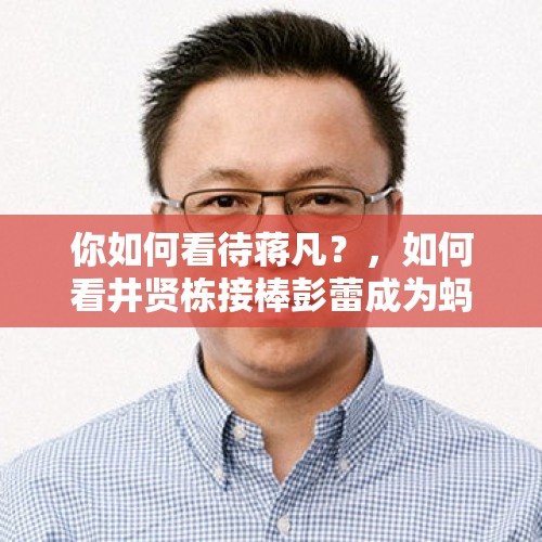 你如何看待蒋凡？，如何看井贤栋接棒彭蕾成为蚂蚁金服的董事长？