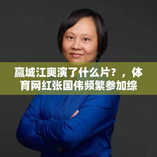 赢城江爽演了什么片？，体育网红张国伟频繁参加综艺节目，是自我放弃吗？