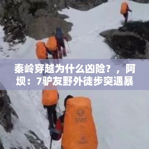 秦岭穿越为什么凶险？，阿坝：7驴友野外徒步突遇暴风雪，1人坠崖遇难！初步认定违规穿越保护区, 你怎么看？