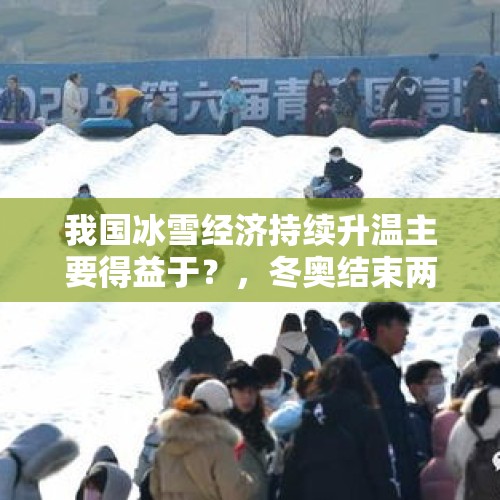 我国冰雪经济持续升温主要得益于？，冬奥结束两年后冰雪热为何热度不减？