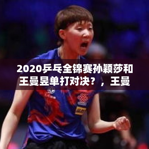 2020乒乓全锦赛孙颖莎和王曼昱单打对决？，王曼昱和崔孝珠谁厉害？