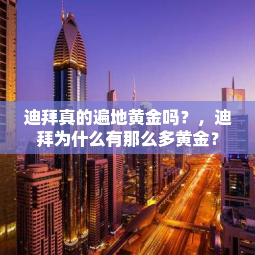 迪拜真的遍地黄金吗？，迪拜为什么有那么多黄金？