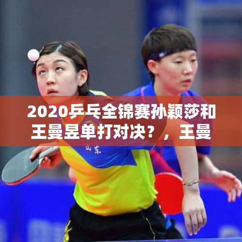 2020乒乓全锦赛孙颖莎和王曼昱单打对决？，王曼昱和早田对抗过吗？