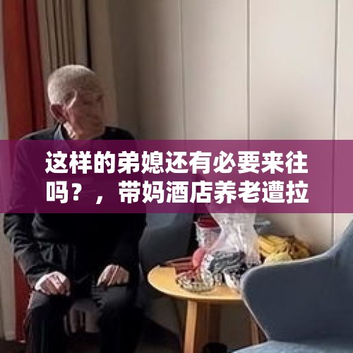 这样的弟媳还有必要来往吗？，带妈酒店养老遭拉黑