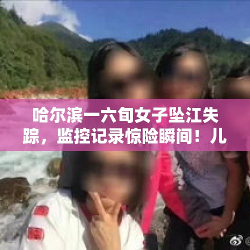 哈尔滨一六旬女子坠江失踪，监控记录惊险瞬间！儿子已经苦苦寻找四天了, 你怎么看？，沙特10月20日公布卡舒吉初步调查结果，卡舒吉是在与沙特调查人员冲突后死亡，如何评论？