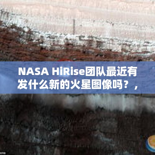 NASA HiRise团队最近有发什么新的火星图像吗？，你看过最最最真实的电影是什么？