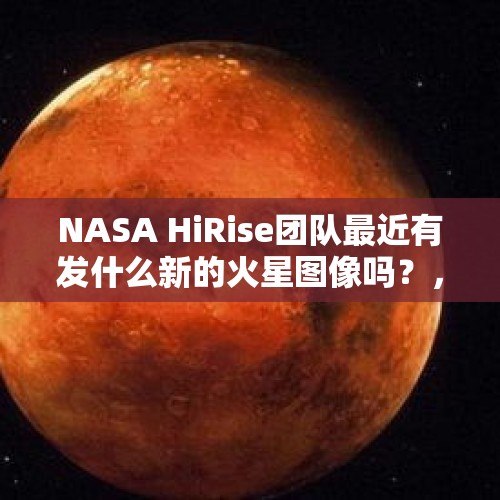 NASA HiRise团队最近有发什么新的火星图像吗？，自驾游在远离城市乡村的地方，如何寻找安全宿营地？