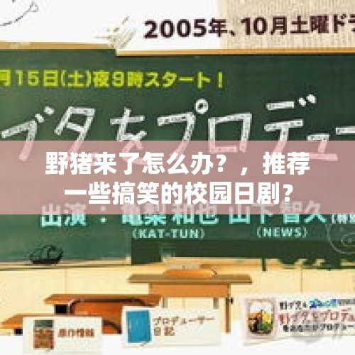 野猪来了怎么办？，推荐一些搞笑的校园日剧？