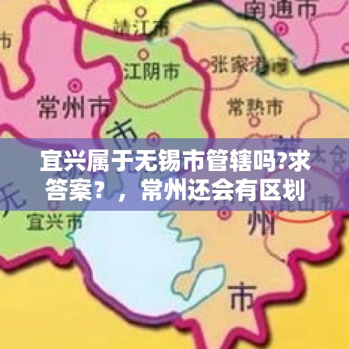 宜兴属于无锡市管辖吗?求答案？，常州还会有区划调整吗？怎么调整？