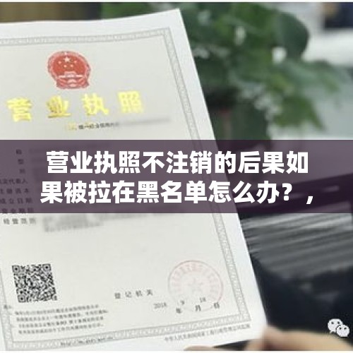 营业执照不注销的后果如果被拉在黑名单怎么办？，朋友有个79年的亲戚，胡吹海喝，好吃懒做，这人还有救吗？