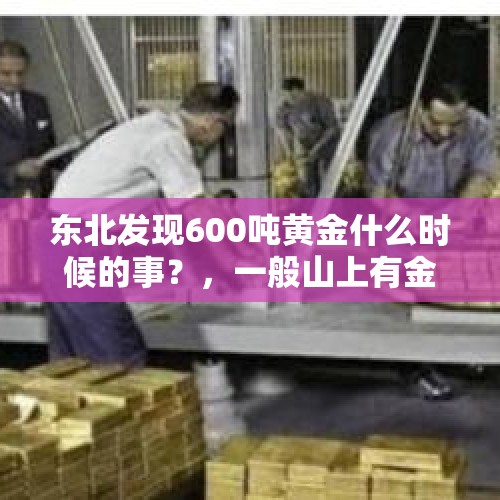 东北发现600吨黄金什么时候的事？，一般山上有金矿石吗？