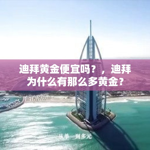 迪拜黄金便宜吗？，迪拜为什么有那么多黄金？