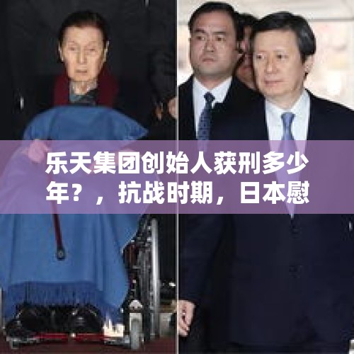 乐天集团创始人获刑多少年？，抗战时期，日本慰安妇都是自愿的吗？