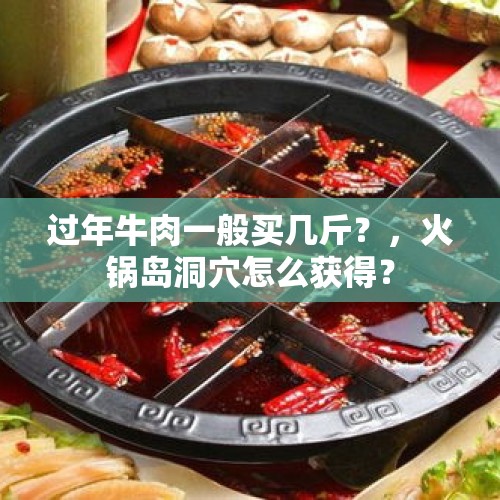 过年牛肉一般买几斤？，火锅岛洞穴怎么获得？