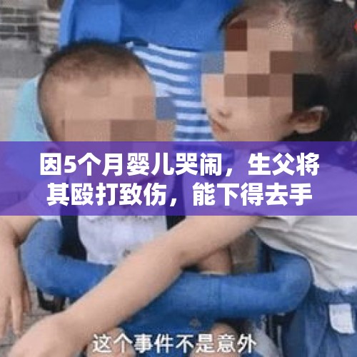 因5个月婴儿哭闹，生父将其殴打致伤，能下得去手吗？，派出所人员打小学生