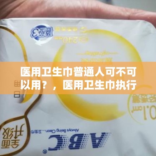 医用卫生巾普通人可不可以用？，医用卫生巾执行标准是多少？