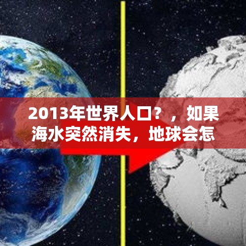 2013年世界人口？，如果海水突然消失，地球会怎样？