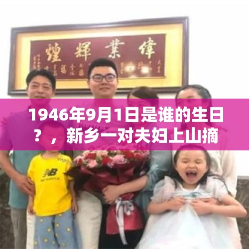 1946年9月1日是谁的生日？，新乡一对夫妇上山摘果子，女子坠崖不幸离世, 你怎么看？