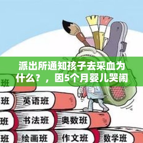 派出所通知孩子去采血为什么？，因5个月婴儿哭闹，生父将其殴打致伤，能下得去手吗？