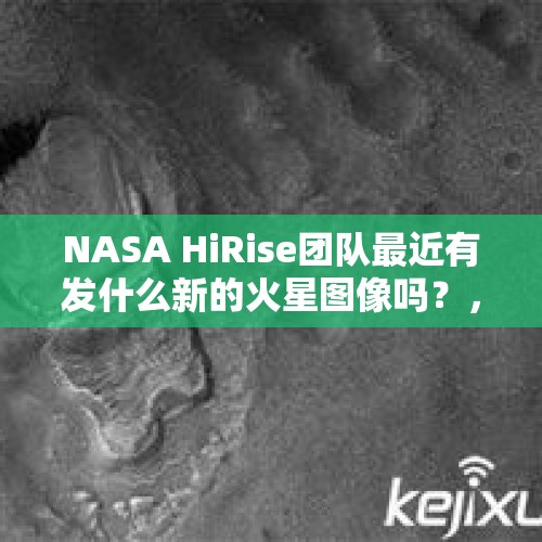 NASA HiRise团队最近有发什么新的火星图像吗？，据报道，魅族市占率雪崩后又传大将李楠出走，5G会成为黄章救命稻草吗？