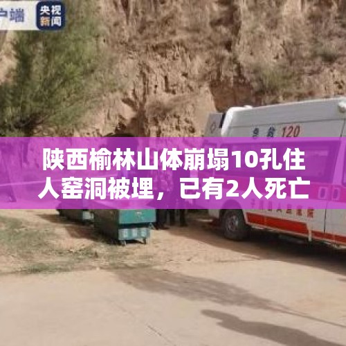 陕西榆林山体崩塌10孔住人窑洞被埋，已有2人死亡，怎么回事？，哈尔滨一六旬女子坠江失踪，监控记录惊险瞬间！儿子已经苦苦寻找四天了, 你怎么看？