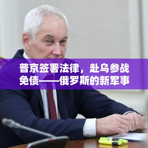 普京签署法律，赴乌参战免债——俄罗斯的新军事策略与债务重组