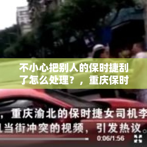 不小心把别人的保时捷刮了怎么处理？，重庆保时捷女司机终于道歉了，网友会接受吗？