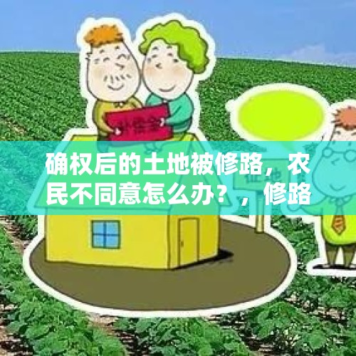 确权后的土地被修路，农民不同意怎么办？，修路占用私人地补偿标准？