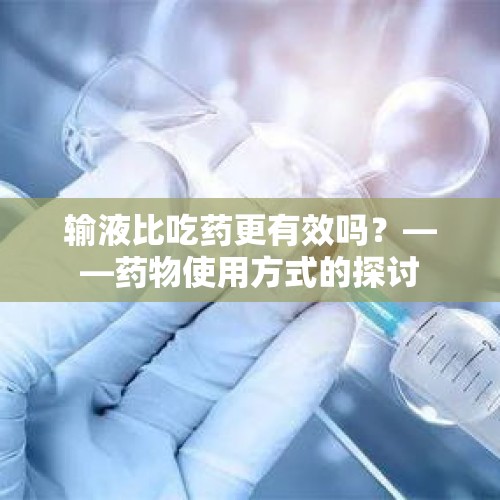 输液比吃药更有效吗？——药物使用方式的探讨