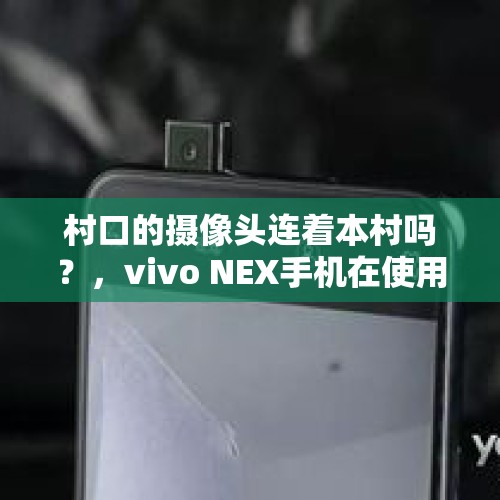 村口的摄像头连着本村吗？，vivo NEX手机在使用QQ浏览器时前置摄像头自动升起，这算侵犯用户隐私吗？