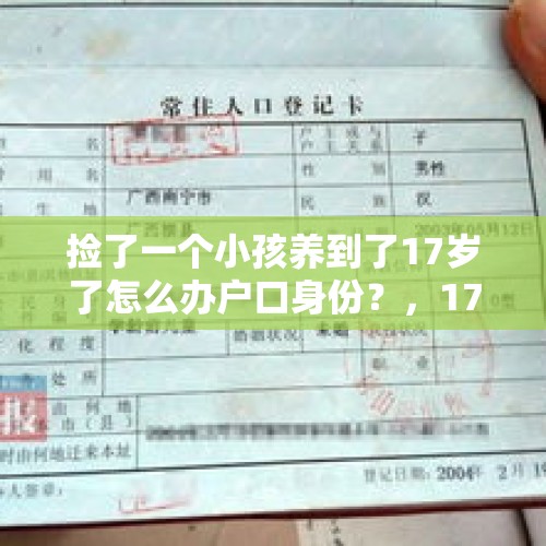 捡了一个小孩养到了17岁了怎么办户口身份？，17岁河南聋哑女孩离家出走打工，没钱没手机没工作，常州警方助其归家, 你怎么看？