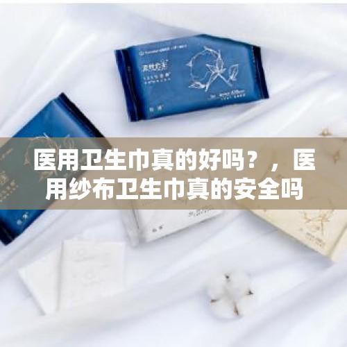 医用卫生巾真的好吗？，医用纱布卫生巾真的安全吗？