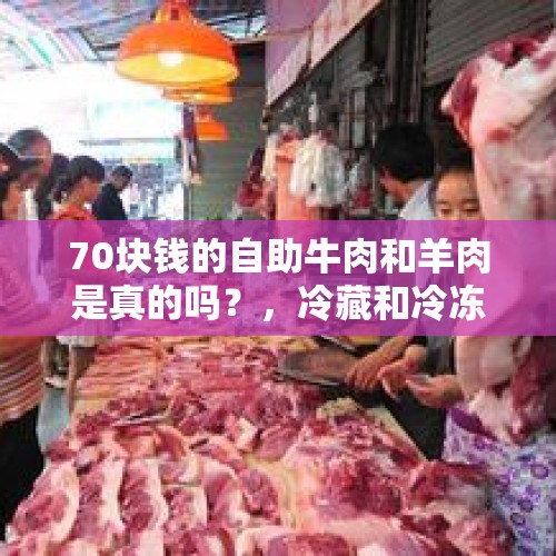 70块钱的自助牛肉和羊肉是真的吗？，冷藏和冷冻牛肉的区别？