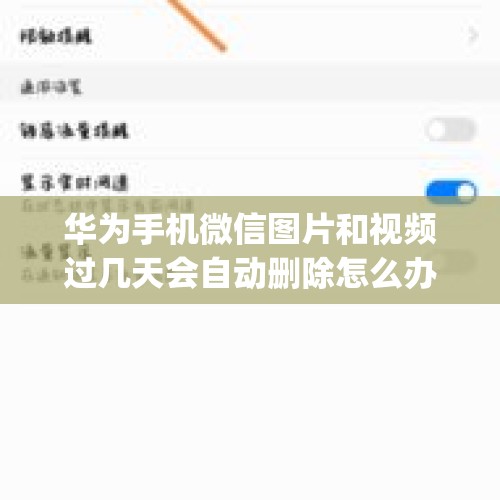 华为手机微信图片和视频过几天会自动删除怎么办？，华为p9，微信里的图片总是自动清理如何关闭这个功能？