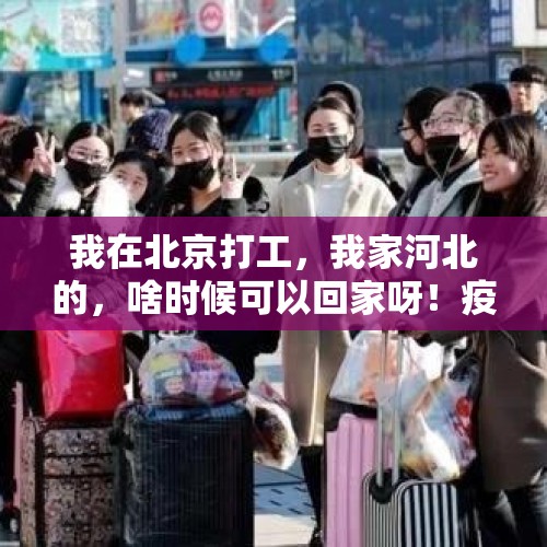 我在北京打工，我家河北的，啥时候可以回家呀！疫情好可怕？，驻村工作结束后，驻村工作队成员会得到提拔重用吗？