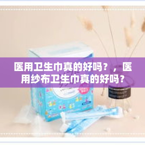 医用卫生巾真的好吗？，医用纱布卫生巾真的好吗？