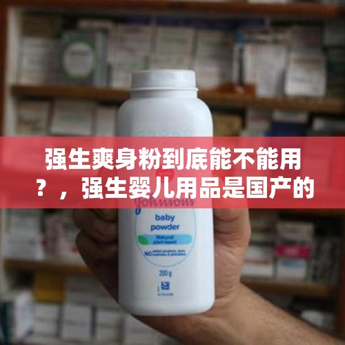 强生爽身粉到底能不能用？，强生婴儿用品是国产的吗？