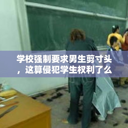 学校强制要求男生剪寸头，这算侵犯学生权利了么？，学校强制学生剪寸头该怎么办？