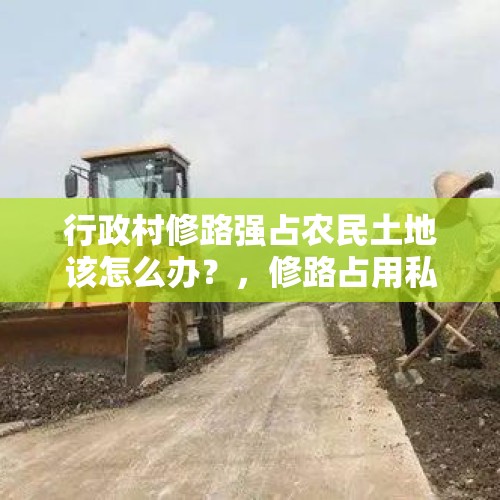 行政村修路强占农民土地该怎么办？，修路占用私人地补偿标准？