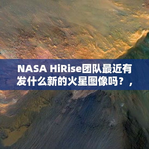 NASA HiRise团队最近有发什么新的火星图像吗？，苹果手机走下神坛？如可看待京东、苏宁iPhone 8系列降价千元以上？