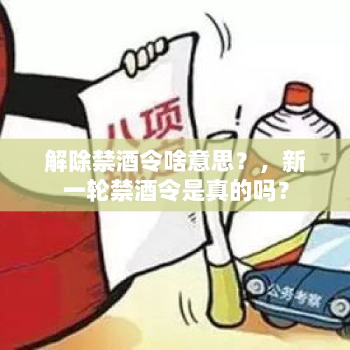 解除禁酒令啥意思？，新一轮禁酒令是真的吗？