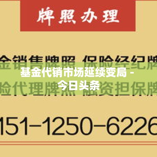 基金代销市场延续变局 - 今日头条