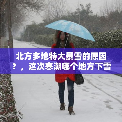 北方多地特大暴雪的原因？，这次寒潮哪个地方下雪最大？