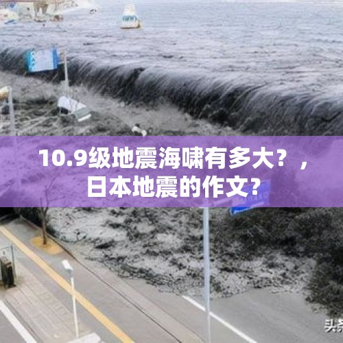 10.9级地震海啸有多大？，日本地震的作文？