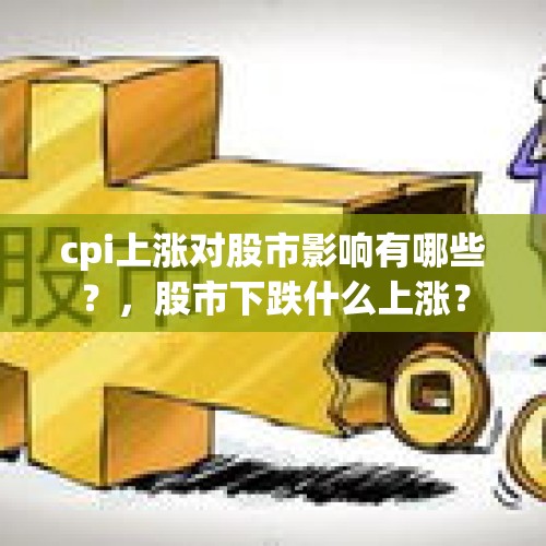 cpi上涨对股市影响有哪些？，股市下跌什么上涨？