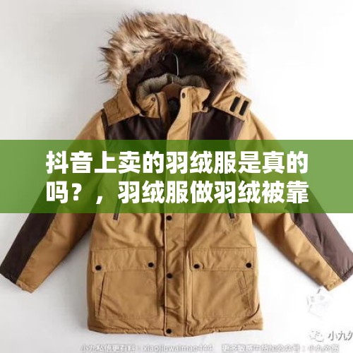 抖音上卖的羽绒服是真的吗？，羽绒服做羽绒被靠谱吗？