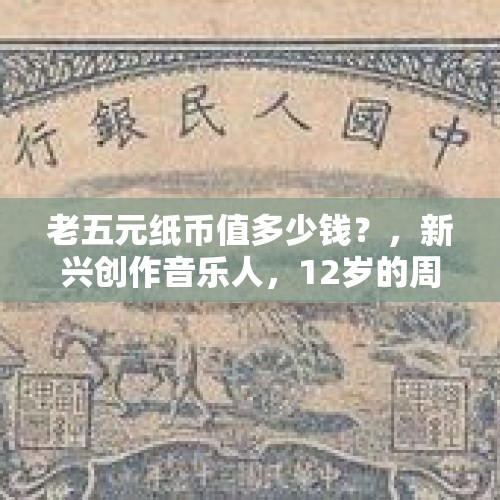 老五元纸币值多少钱？，新兴创作音乐人，12岁的周兴哲是如何开启音乐人生的？