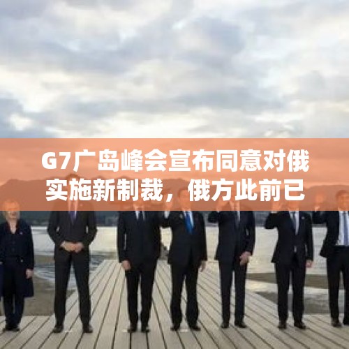 G7广岛峰会宣布同意对俄实施新制裁，俄方此前已发出警告，如何看待新制裁的影响力？，有人说如果欧盟不因刻赤海峡事件对俄罗斯实施新制裁，普京就会特赦被压乌克兰士兵，你觉得可能吗？为什么？